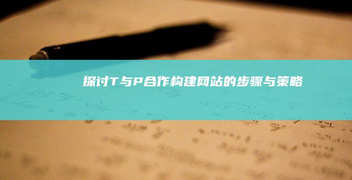 探讨T与P合作构建网站的步骤与策略